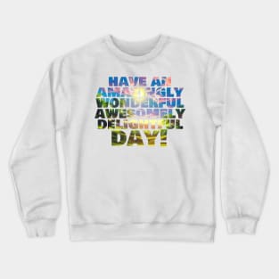 Have an amazingly wonderful awesomely delightful day! Crewneck Sweatshirt